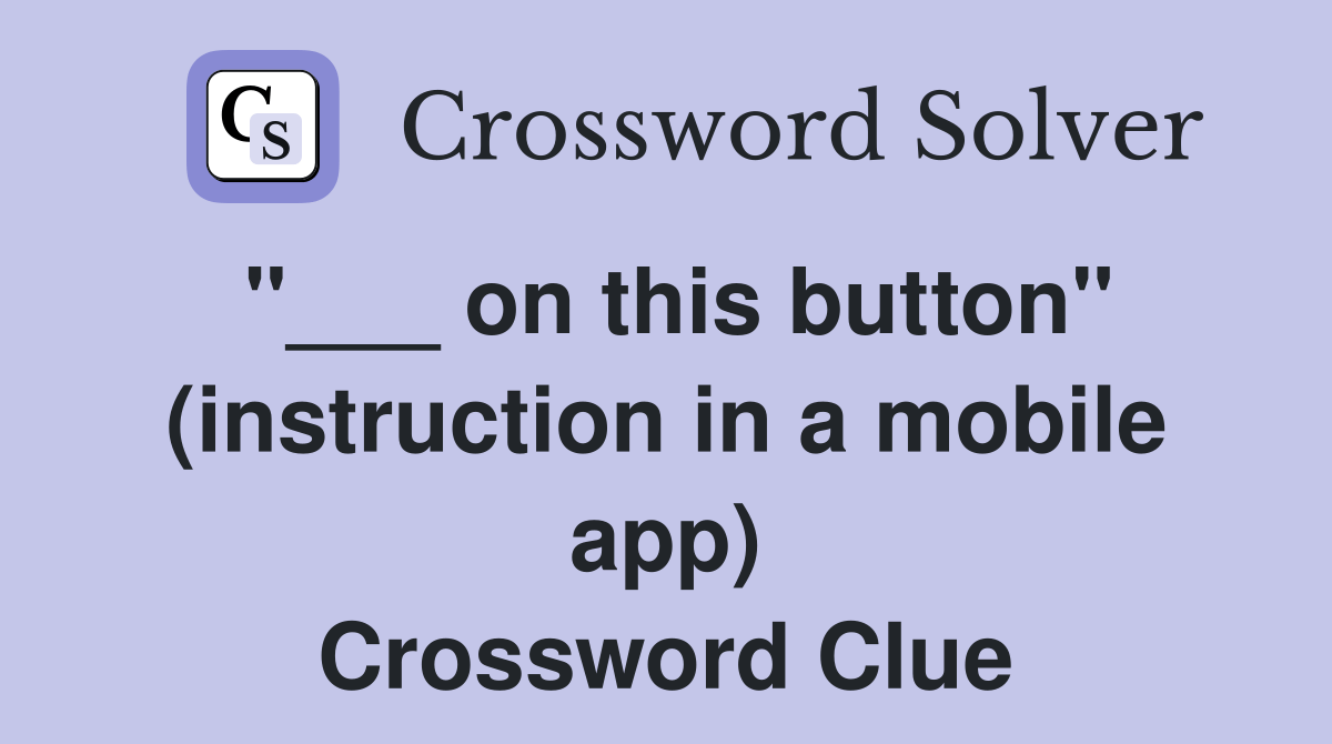 on this button" (instruction in a mobile app) Crossword Clue Answers